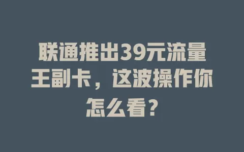 联通推出39元流量王副卡，这波操作你怎么看？
