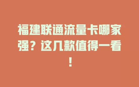 福建联通流量卡哪家强？这几款值得一看！