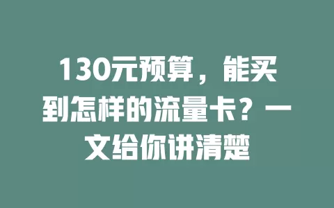 130元预算，能买到怎样的流量卡？一文给你讲清楚