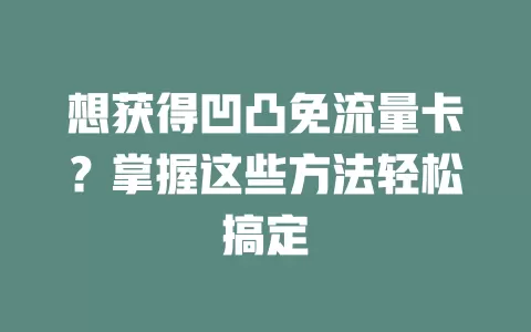 想获得凹凸免流量卡？掌握这些方法轻松搞定