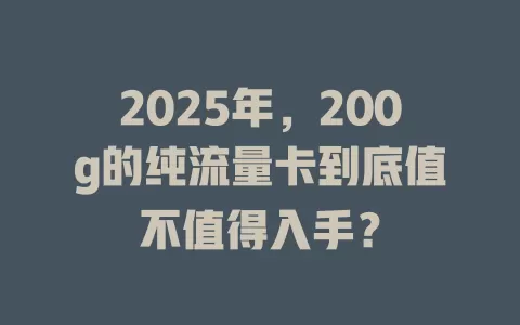 2025年，200g的纯流量卡到底值不值得入手？