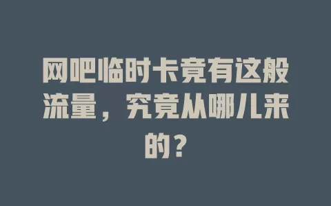 网吧临时卡竟有这般流量，究竟从哪儿来的？