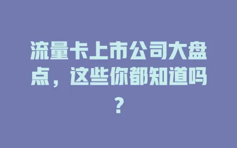 流量卡上市公司大盘点，这些你都知道吗？