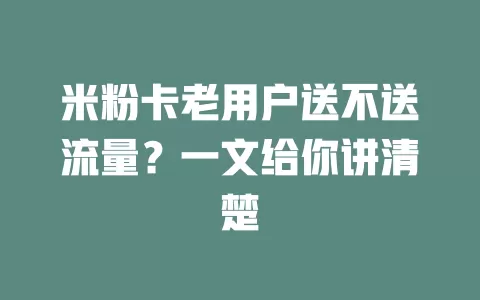 米粉卡老用户送不送流量？一文给你讲清楚