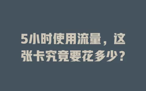 5小时使用流量，这张卡究竟要花多少？