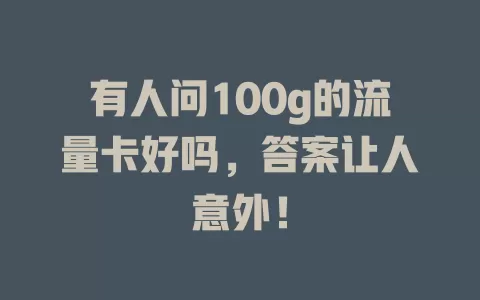 有人问100g的流量卡好吗，答案让人意外！