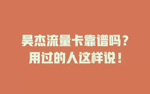昊杰流量卡靠谱吗？用过的人这样说！