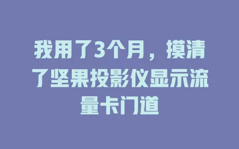 我用了3个月，摸清了坚果投影仪显示流量卡门道