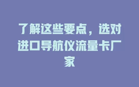 了解这些要点，选对进口导航仪流量卡厂家