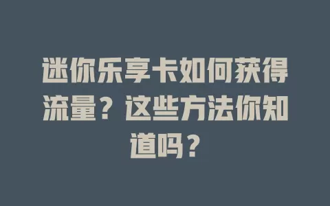 迷你乐享卡如何获得流量？这些方法你知道吗？