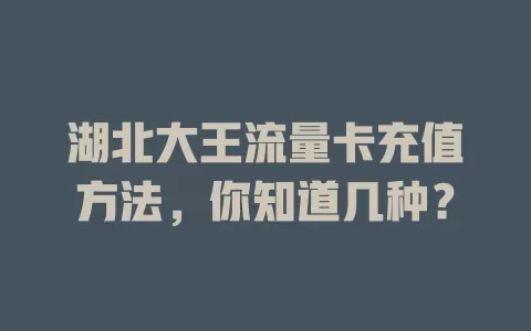 湖北大王流量卡充值方法，你知道几种？