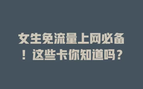 女生免流量上网必备！这些卡你知道吗？