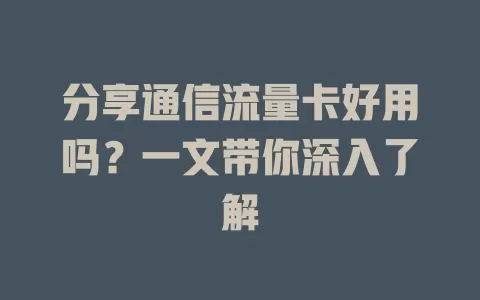 分享通信流量卡好用吗？一文带你深入了解