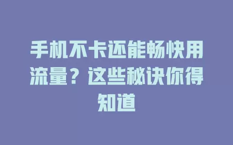 手机不卡还能畅快用流量？这些秘诀你得知道