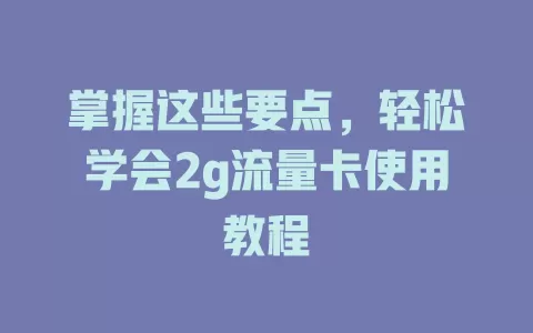 掌握这些要点，轻松学会2g流量卡使用教程