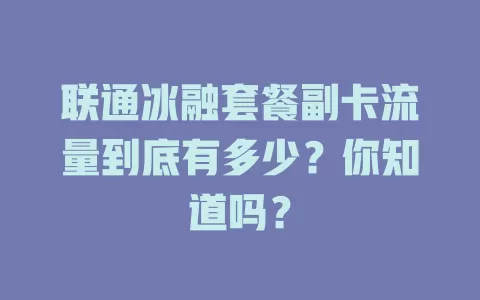 联通冰融套餐副卡流量到底有多少？你知道吗？