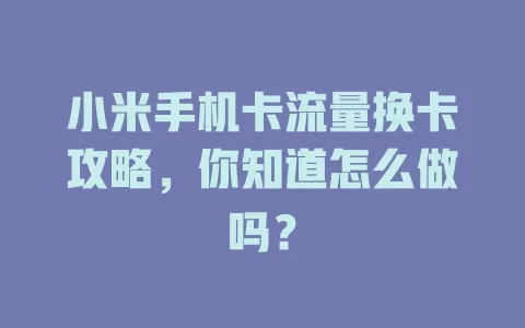 小米手机卡流量换卡攻略，你知道怎么做吗？