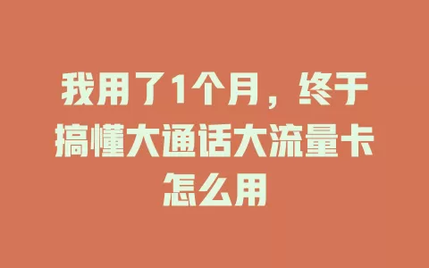 我用了1个月，终于搞懂大通话大流量卡怎么用