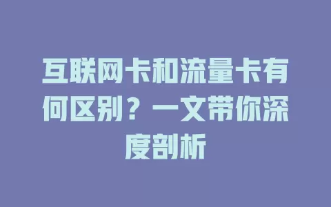 互联网卡和流量卡有何区别？一文带你深度剖析