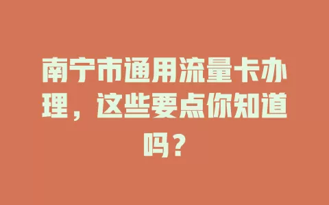 南宁市通用流量卡办理，这些要点你知道吗？