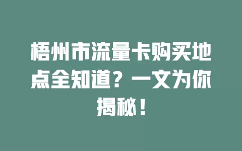 梧州市流量卡购买地点全知道？一文为你揭秘！