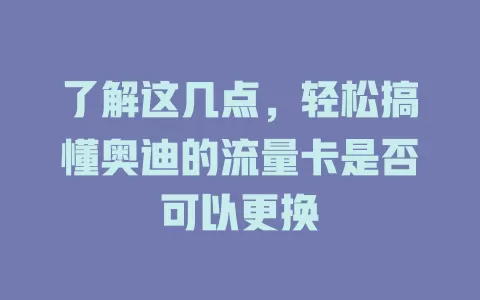 了解这几点，轻松搞懂奥迪的流量卡是否可以更换