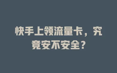 快手上领流量卡，究竟安不安全？