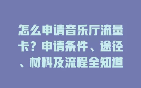 怎么申请音乐厅流量卡？申请条件、途径、材料及流程全知道