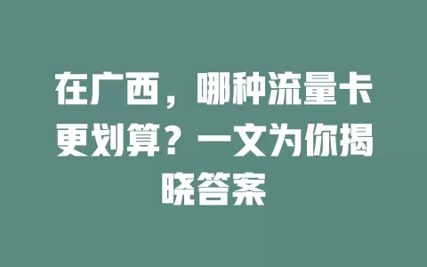 在广西，哪种流量卡更划算？一文为你揭晓答案