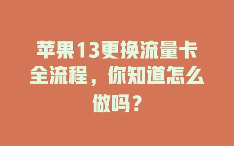 苹果13更换流量卡全流程，你知道怎么做吗？