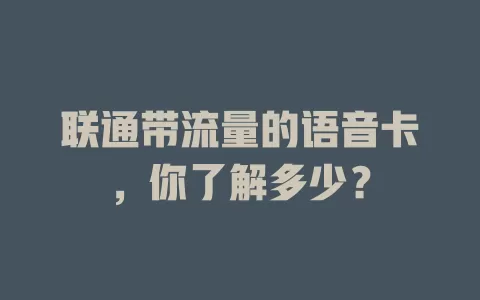 联通带流量的语音卡，你了解多少？