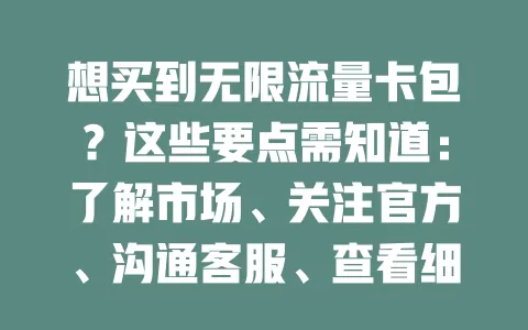 想买到无限流量卡包？这些要点需知道：了解市场、关注官方、沟通客服、查看细则，做好准备更易买到适合的卡包