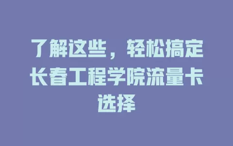 了解这些，轻松搞定长春工程学院流量卡选择