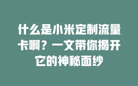 什么是小米定制流量卡啊？一文带你揭开它的神秘面纱
