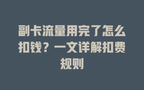 副卡流量用完了怎么扣钱？一文详解扣费规则