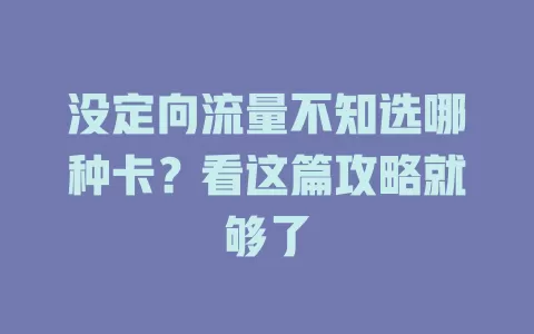没定向流量不知选哪种卡？看这篇攻略就够了