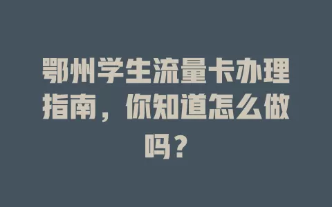 鄂州学生流量卡办理指南，你知道怎么做吗？
