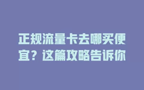 正规流量卡去哪买便宜？这篇攻略告诉你