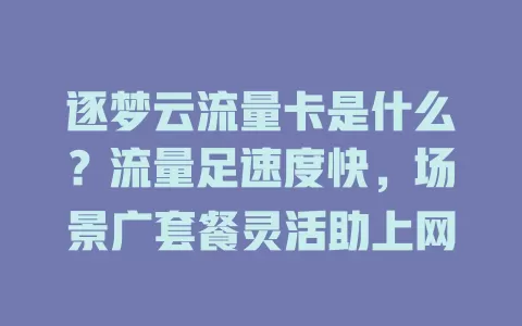 逐梦云流量卡是什么？流量足速度快，场景广套餐灵活助上网