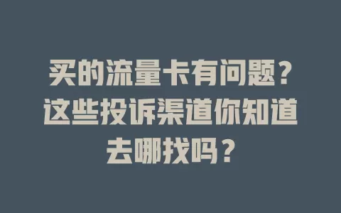 买的流量卡有问题？这些投诉渠道你知道去哪找吗？