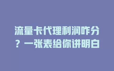 流量卡代理利润咋分？一张表给你讲明白