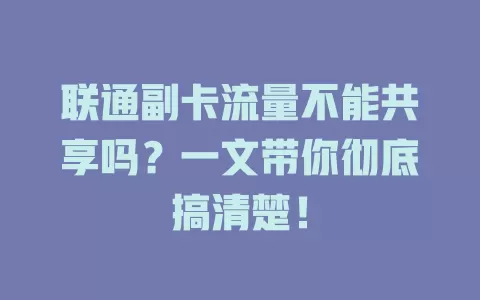 联通副卡流量不能共享吗？一文带你彻底搞清楚！