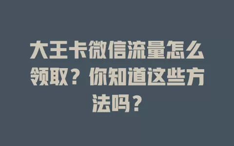 大王卡微信流量怎么领取？你知道这些方法吗？
