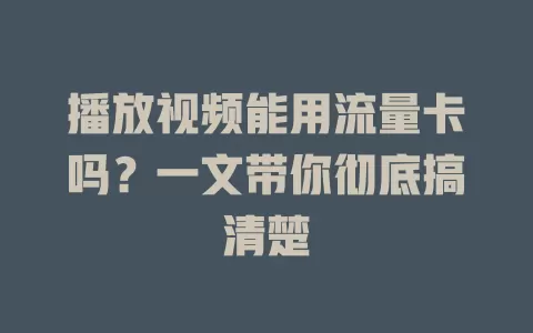 播放视频能用流量卡吗？一文带你彻底搞清楚