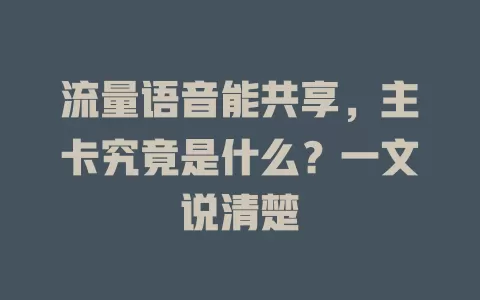 流量语音能共享，主卡究竟是什么？一文说清楚