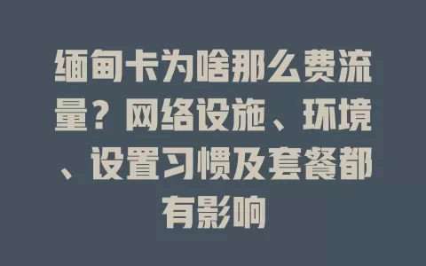 缅甸卡为啥那么费流量？网络设施、环境、设置习惯及套餐都有影响
