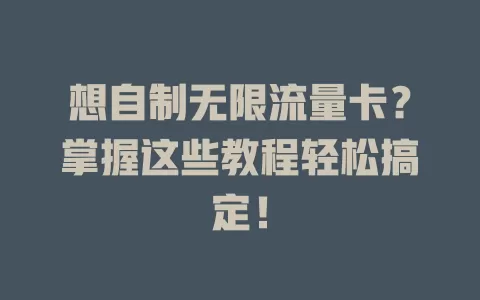 想自制无限流量卡？掌握这些教程轻松搞定！