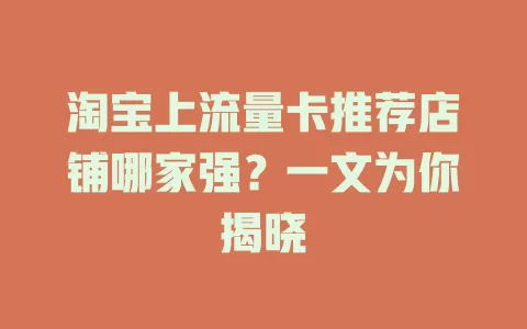 淘宝上流量卡推荐店铺哪家强？一文为你揭晓