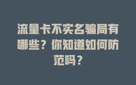 流量卡不实名骗局有哪些？你知道如何防范吗？