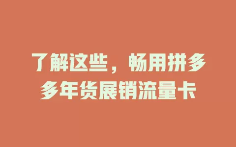 了解这些，畅用拼多多年货展销流量卡